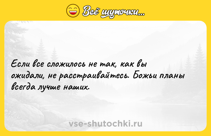 Цитата: Если все сложилось не так, как вы ожидали, не расстраивайтесь. Божьи планы всегда лучше наших.