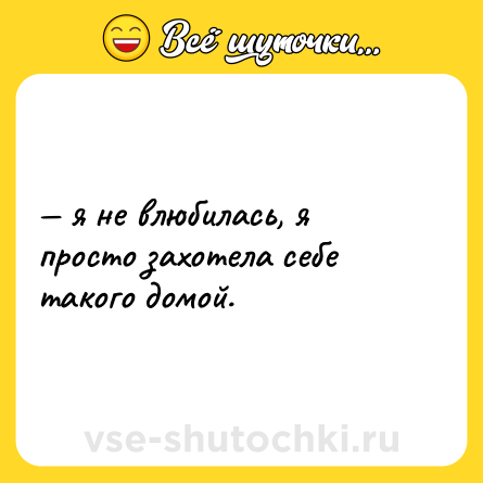 Шутка: — я не влюбилась, я просто захотела себе такого домой.