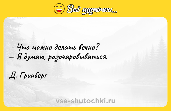 Цитата: Что можно делать вечно? Я думаю, разочаровываться. Д. Гринберг