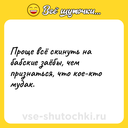 Шутка: Проще всё скинуть на бабские заёбы, чем признаться, что кое-кто мудак.