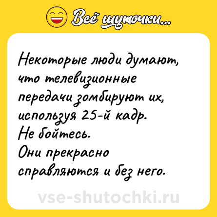 Шутка: Некоторые люди думают, что телевизионные передачи зомбируют их, используя 25-й кадр.<br>Не бойтесь.<br>Они прекрасно справляются и без него.