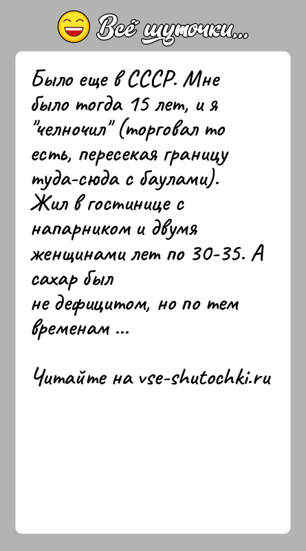 История: Было еще в СССР. Мне было тогда 15 лет, и я челночил (торговал тоесть, пересекая границу туда-сюда с баулами).Жил в