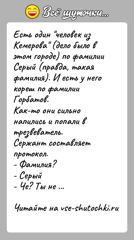 История: Есть один человек из Кемерова (дело было в этом городе) по фамилииСерый (правда, такая фамилия). И есть у него кореш