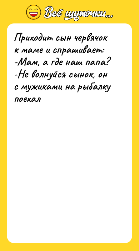 Приходит сын червячок к маме и спрашивает: -Мам, а где
