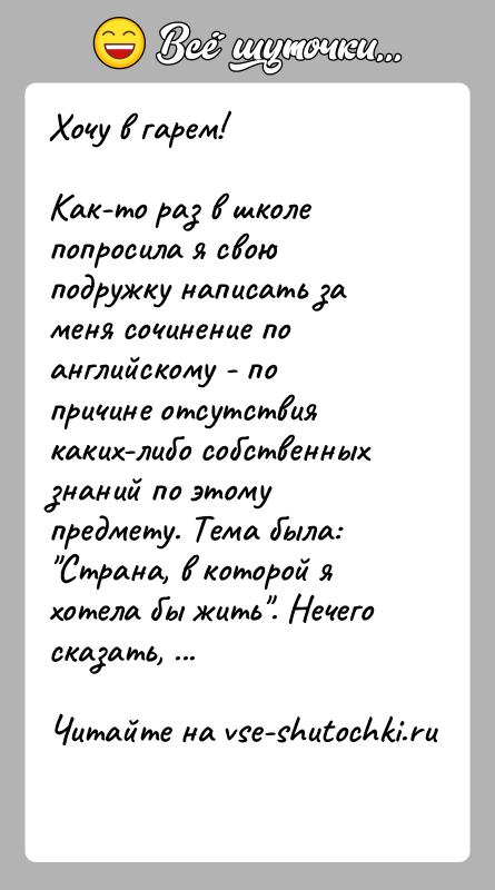 История: Хочу в гарем!Как-то раз в школе попросила я свою подружку написать за меня сочинение по английскому - по причине отсутствия