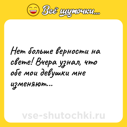 Шутка: Нет больше верности на свете! Вчера узнал, что обе мои девушки мне изменяют...