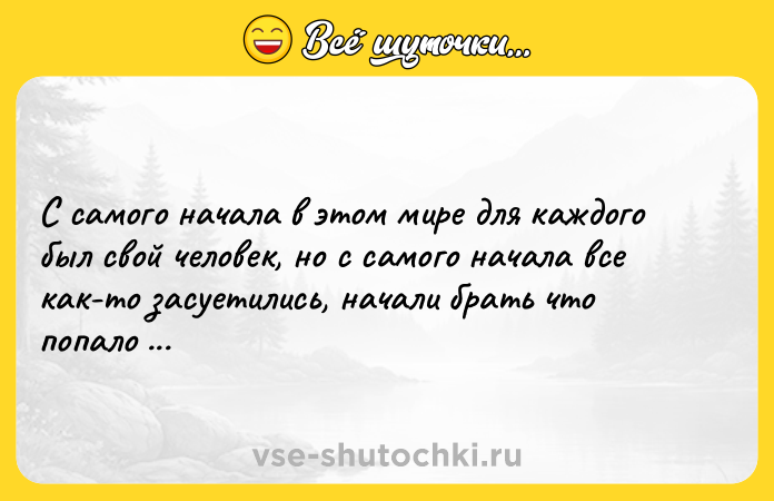 Цитата: С самого начала в этом мире для каждого был свой человек, но с самого начала все как-то засуетились, начали брать что попало и всё сбилось.