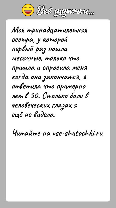 История: Моя тринадцатилетняя сестра, у которой первый раз пошли месячные, только что пришла и спросила меня когда они закончатся, я ответила