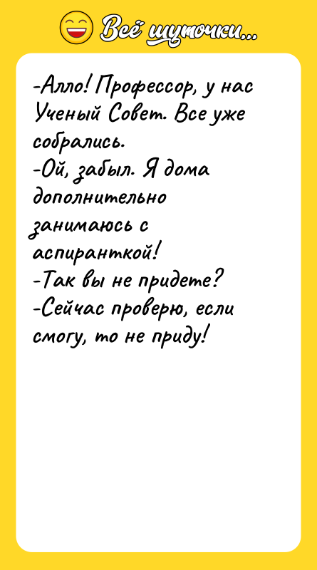 -Алло! Профессор, у нас Ученый Совет. Все уже собрались. -Ой,