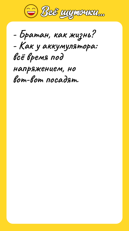 - Братан, как жизнь? - Как у аккумулятора: всё время
