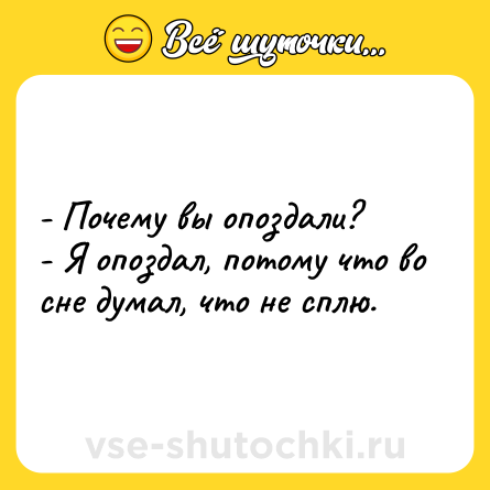 Шутка: - Почему вы опоздали?<br>- Я опоздал, потому что во сне думал, что не сплю.
