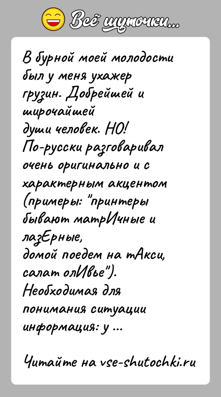 История: В бурной моей молодости был у меня ухажер грузин. Добрейшей и широчайшейдуши человек. НО! По-русски разговаривал очень оригинально и схарактерным