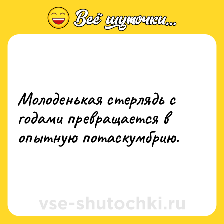 Шутка: Молоденькая стерлядь с годами превращается в опытную потаскумбрию.