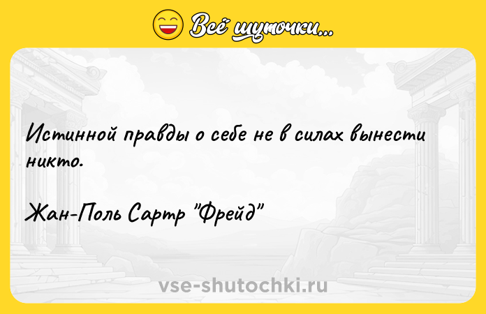 Цитата: Истинной правды о себе не в силах вынести никто.Жан-Поль Сартр Фрейд