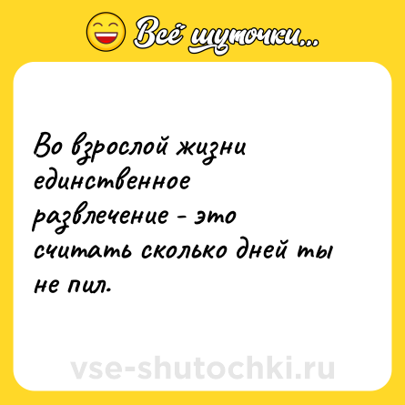 Шутка: Во взрослой жизни единственное развлечение - это считать сколько дней ты не пил.