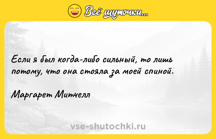 Цитата: Если я был когда-либо сильный, то лишь потому, что она стояла за моей спиной.Маргарет Митчелл