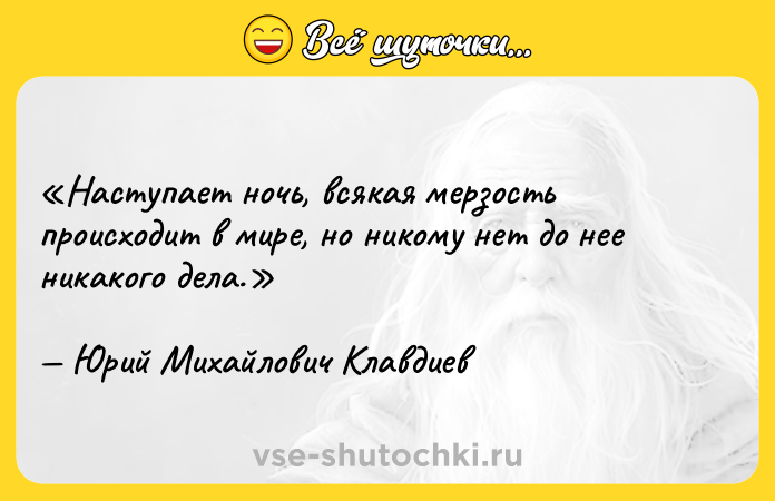 Цитата: Наступает ночь, всякая мерзость происходит в мире, но никому нет до нее никакого дела.Юрий Михайлович Клавдиев