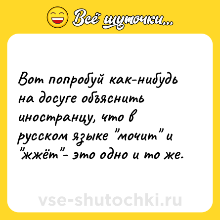 Шутка: Вот попробуй как-нибудь на досуге объяснить иностранцу, что в русском языке "мочит" и "жжёт"- это одно и то же.
