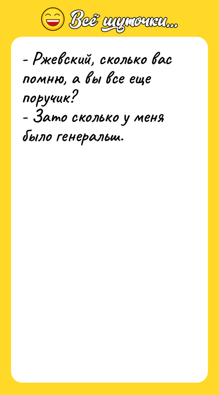 - Ржевский, сколько вас помню, а вы все еще поручик?