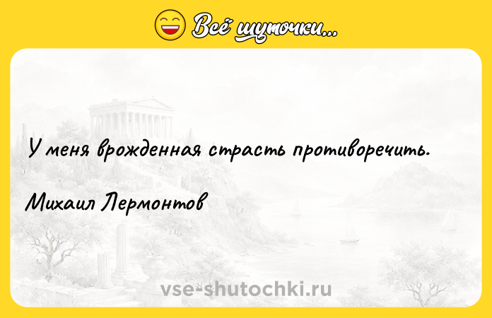 Цитата: У меня врожденная страсть противоречить.Михаил Лермонтов