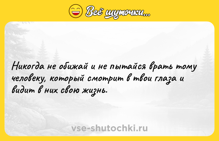 Цитата: Никогда не обижай и не пытайся врать тому человеку, который смотрит в твои глаза и видит в них свою жизнь.