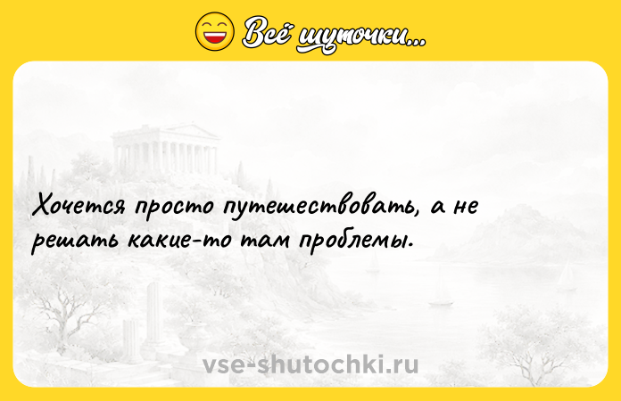 Цитата: Хочется просто путешествовать, а не решать какие-то там проблемы.