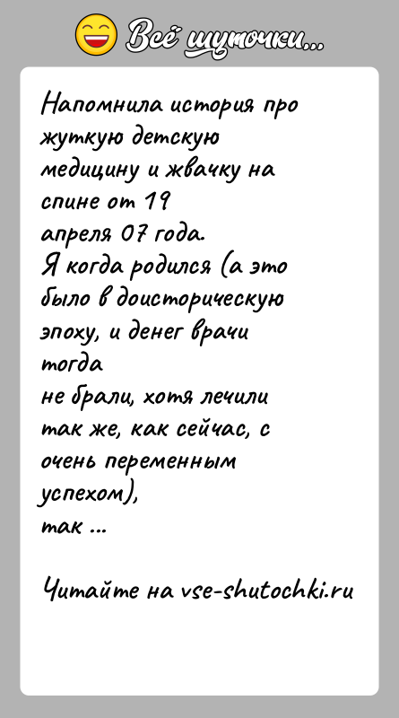История: Напомнила история про жуткую детскую медицину и жвачку на спине от 19апреля 07 года.Я когда родился (а это было в