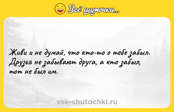 Цитата: Живи и не думай, что кто-то о тебе забыл. Друзья не забывают друга, а кто забыл, тот не был им.
