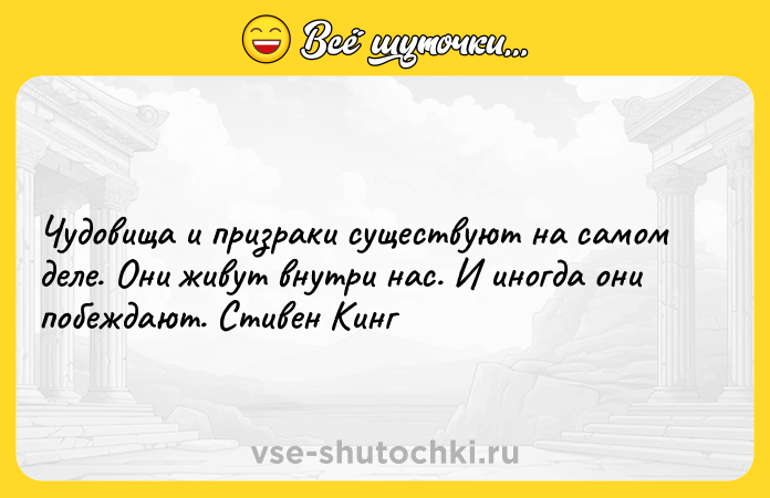 Цитата: Чудовища и призраки существуют на самом деле. Они живут внутри нас. И иногда они побеждают. Стивен Кинг
