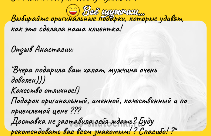 Цитата: В поисках подарка своему мужчине? ?Выбирайте оригинальные подарки, которые удивят, как это сделала наша клиентка!Отзыв Анастасии: Вчера подарила ваш халат, мужчина очень доволен)))Качество отличное!)Подарок оригинальный, именной, качественный и по приемлемой цене ???Доставка не заставила себя ждать? Буду рекомендовать вас всем знакомым! ? Спасибо! ? ??Больше информ