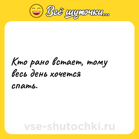 Шутка: Кто рано встает, тому весь день хочется спать.