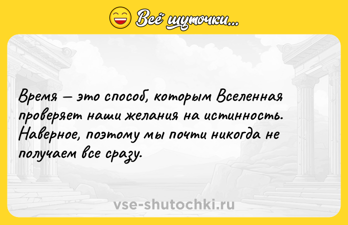 Цитата: Время это способ, которым Вселенная проверяет наши желания на истинность. Наверное, поэтому мы почти никогда не получаем все сразу.