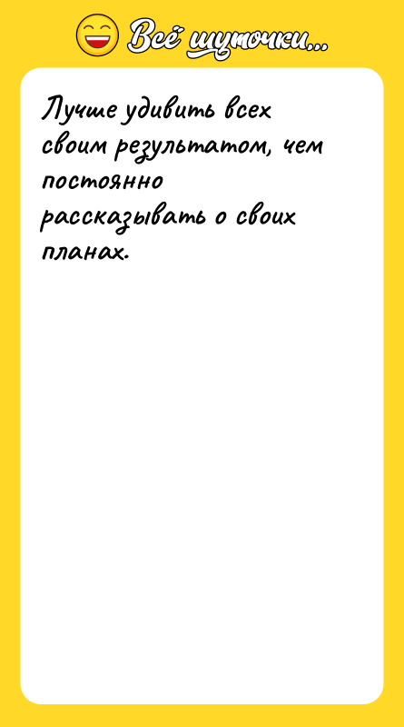 Лучше удивить всех своим результатом, чем постоянно рассказывать о своих