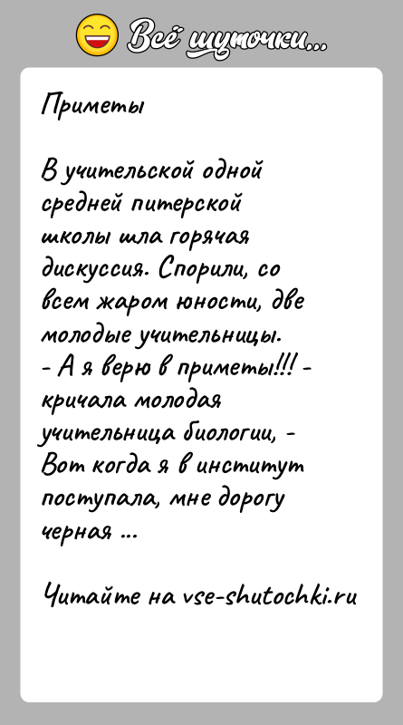 История: ПриметыВ учительской одной средней питерской школы шла горячая дискуссия. Спорили, со всем жаром юности, две молодые учительницы.- А я верю