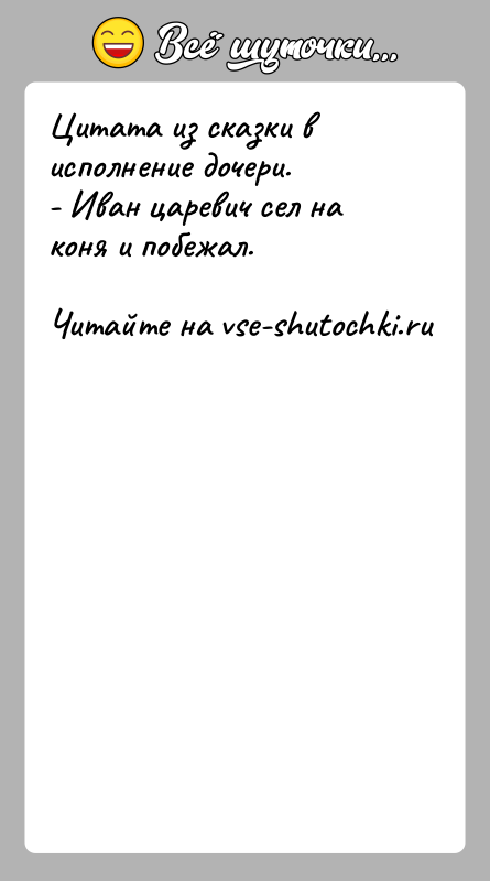 История: Цитата из сказки в исполнение дочери.- Иван царевич сел на коня и побежал.