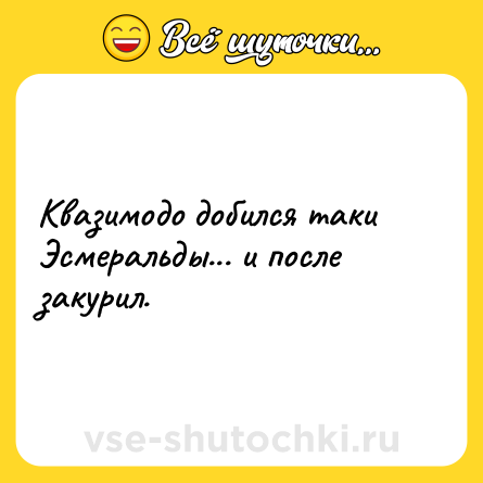 Шутка: Квазимодо добился таки Эсмеральды... и после закурил.