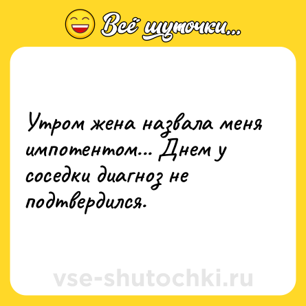 Шутка: Утром жена назвала меня импотентом... Днем у соседки диагноз не подтвердился.