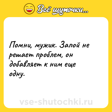 Шутка: Помни, мужик. Запой не решает проблем, он добавляет к ним еще одну.
