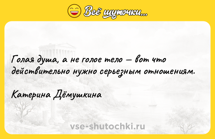 Цитата: Голая душа, а не голое тело вот что действительно нужно серьезным отношениям.Катерина Дёмушкина