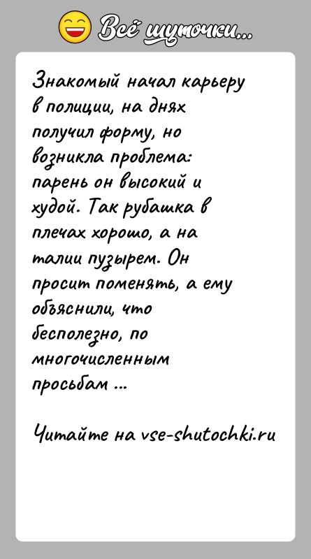 История: Знакомый начал карьеру в полиции, на днях получил форму, но возникла проблема: парень он высокий и худой. Так рубашка в
