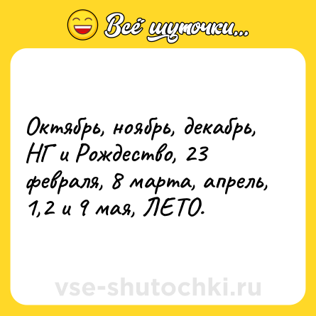 Шутка: Октябрь, ноябрь, декабрь, НГ и Рождество, 23 февраля, 8 марта, апрель, 1,2 и 9 мая, ЛЕТО.
