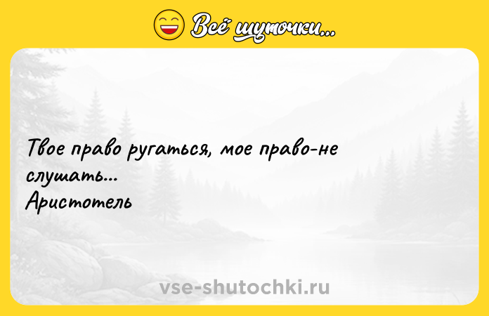 Цитата: Твое право ругаться, мое право-не слушать...Аристотель