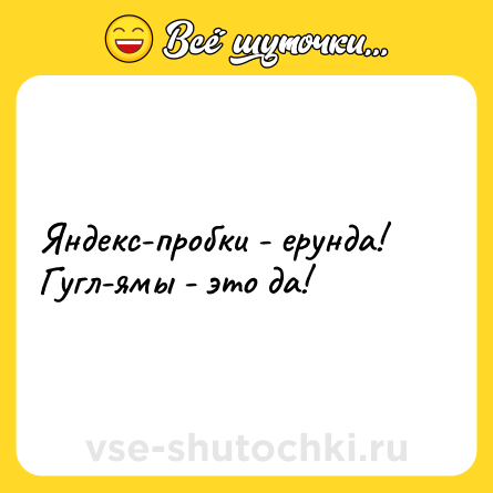 Шутка: Яндекс-пробки - ерунда! Гугл-ямы - это да!
