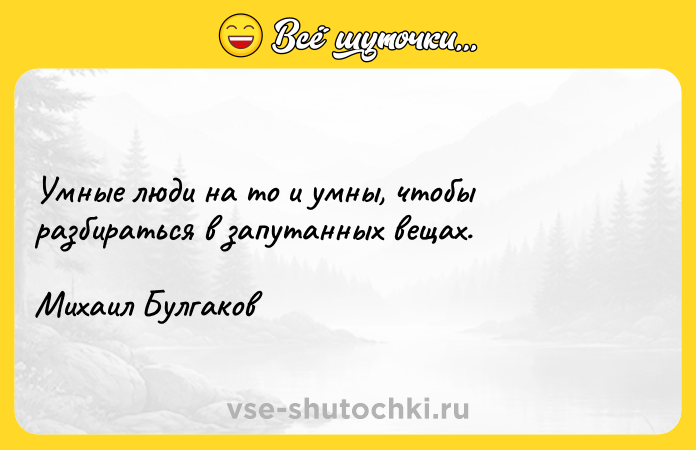 Цитата: Умные люди на то и умны, чтобы разбираться в запутанных вещах. Михаил Булгаков