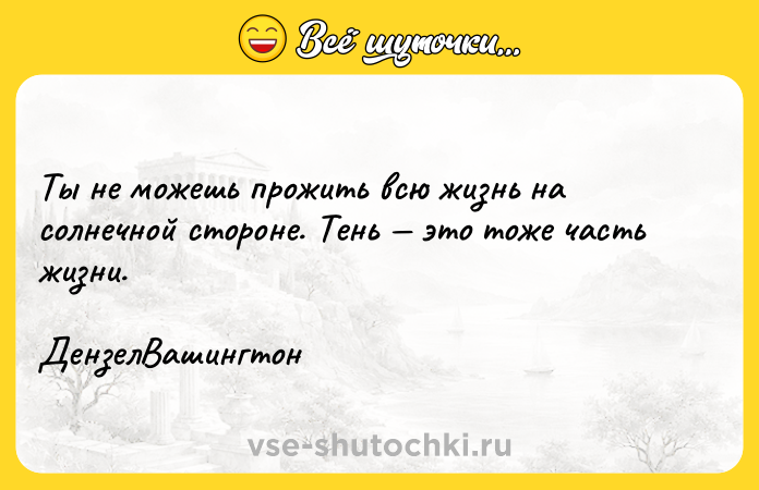 Цитата: Ты не можешь прожить всю жизнь на солнечной стороне. Тень это тоже часть жизни. ДензелВашингтон