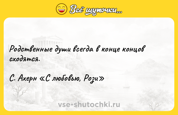 Цитата: Родственные души всегда в конце концов сходятся. С. Ахерн С любовью, Рози