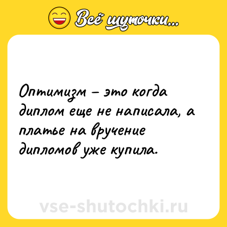Шутка: Оптимизм – это когда диплом еще не написала, а платье на вручение дипломов уже купила.