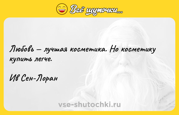 Цитата: Любовь лучшая косметика. Но косметику купить легче.Ив Сен-Лоран