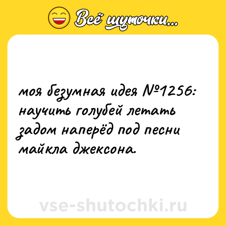 Шутка: моя безумная идея №1256: научить голубей летать задом наперёд под песни майкла джексона.