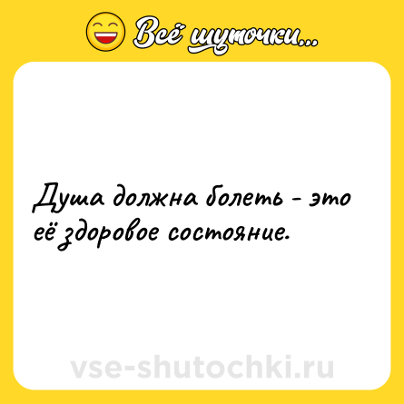 Шутка: Душа должна болеть - это её здоровое состояние.